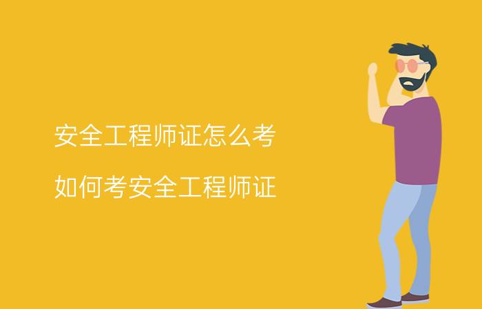 安全工程师证怎么考 如何考安全工程师证